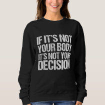 Pro Choice If It's Not Your Body, It's Not Your De Sweatshirt