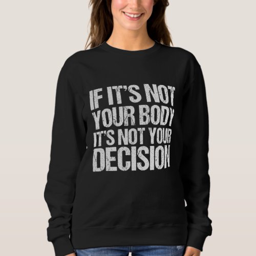 Pro Choice If Its Not Your Body Its Not Your De Sweatshirt