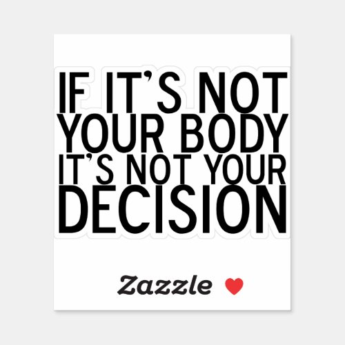 Pro Choice If Its Not Your Body Not Your Decision Sticker