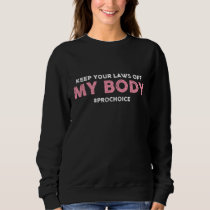 Pro Choice Keep Your Laws Off My Body - Pro-Choice Sweatshirt