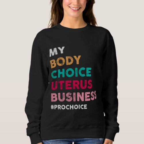 Pro Choice My Body Choice Uterus Business _ Pro_Ch Sweatshirt
