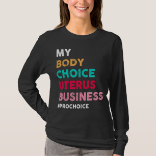 Pro Choice My Body Choice Uterus Business Pro Cho T-Shirt