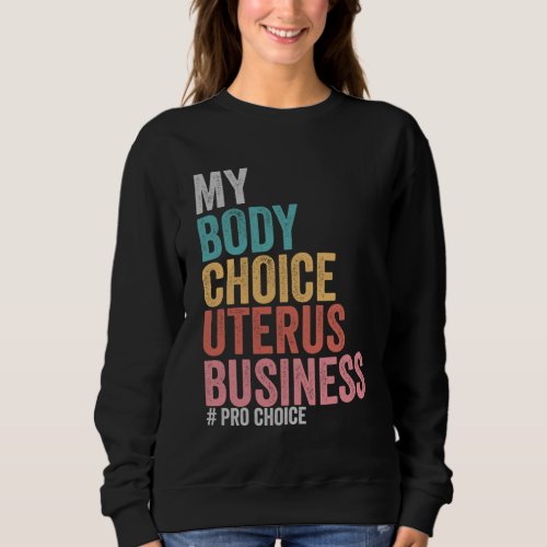 Pro Choice My Body Choice Uterus Business Sweatshirt