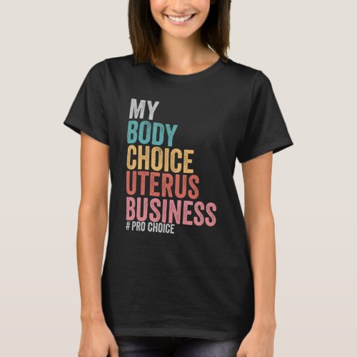 Pro Choice My Body Choice Uterus Business T_Shirt