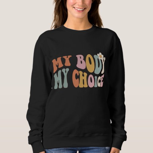 Pro Choice My Body My Choice Feminist Womens Righ Sweatshirt