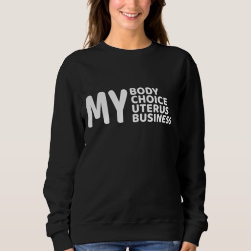 Pro Choice My Body My Choice My Uterus My Business Sweatshirt