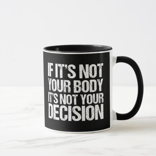 Pro Choice Not Your Body Not Your Decision Mug