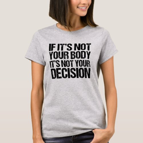 Pro Choice Not Your Body Not Your Decision T_Shirt