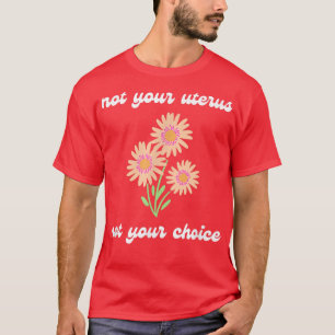 Pro Choice Not Your Uterus Feminism Womens Rights T-Shirt