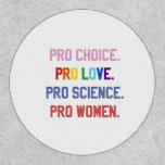 Pro-Choice Pro-Life Pro-Science Pro-Women Patch<br><div class="desc">eminism,  women’s rights,  LGBTQ ,  reproductive rights,  activism,  diversity,  inclusivity,  progressive movement,  social justice,  equality</div>