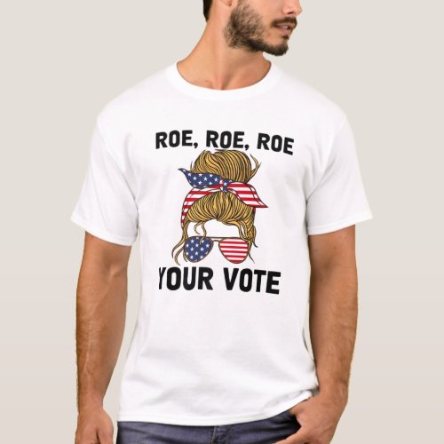 Pro Choice _ Roe Roe Roe Your Vote T_Shirt