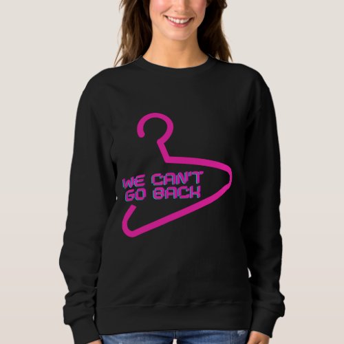 Pro Choice We Cant Go Back Pro Abortion Womens R Sweatshirt