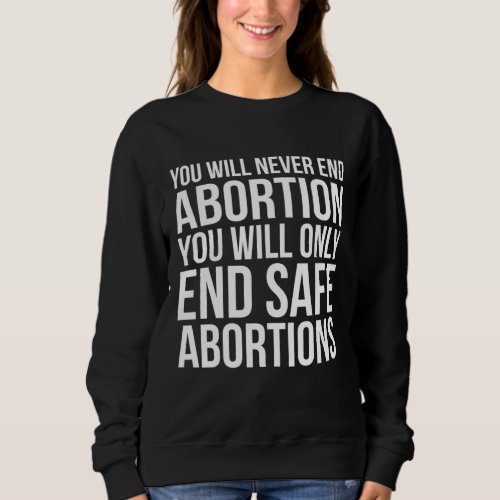 Pro Choice You Will Never End Abortion Only Safe  Sweatshirt