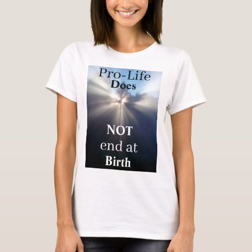 Pro_Life Does NOT end at Birth T_Shirt