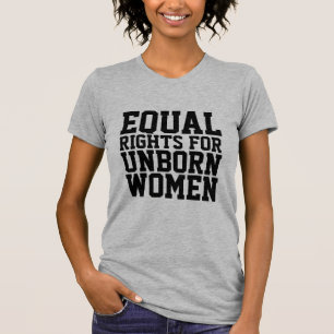 PRO LIFE, EQUAL RIGHTS FOR UNBORN WOMEN T-Shirts
