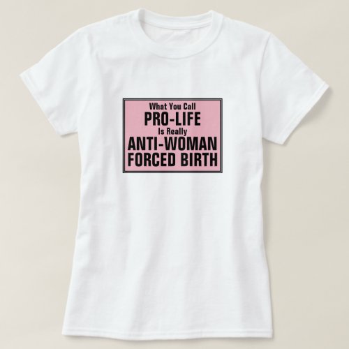 Pro_Life is Anti_Woman Forced Birth T_Shirt