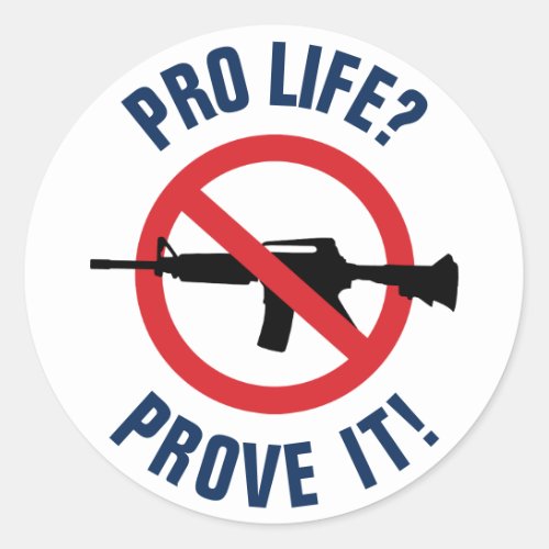 Pro Life Prove It _ Ban Assault Weapons Classic Round Sticker