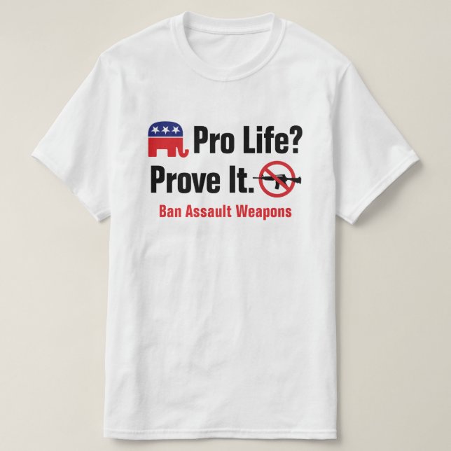 Pro Life? Prove It - Ban Assault Weapons T-Shirt (Design Front)