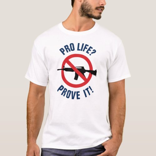 Pro Life Prove It _ Ban Assault Weapons T_Shirt