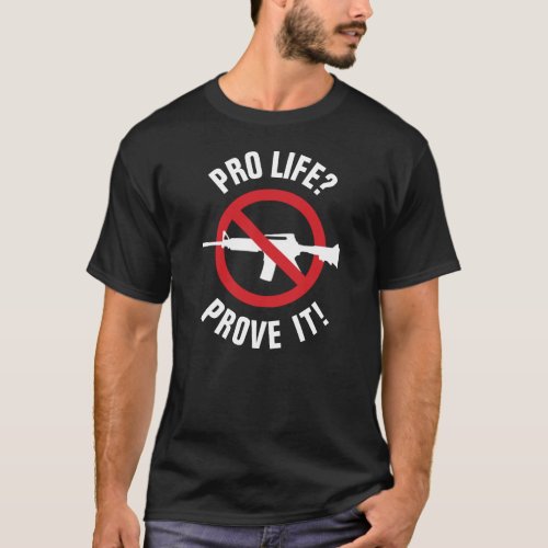 Pro Life Prove It _ Ban Assault Weapons T_Shirt