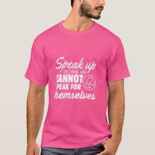 PRO LIFE Speak Up For Those Who Cannot Speak For T T-Shirt