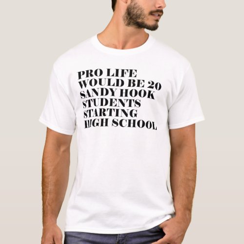 Pro Life Would Be 20 Sandy Hook Students Starting  T_Shirt