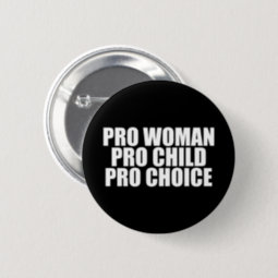 Pro Woman Pro Child Pro Choice Button | Zazzle