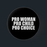 Pro Woman Pro Child Pro Choice Button<br><div class="desc">Pro Woman Pro Child Pro Choice. Women’s rights should extend to their right to choose an abortion. They control their own body and no law should change that. Prochoice quote to support Roe V. Wade.</div>
