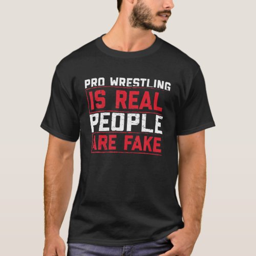 Pro Wrestling Is Real People Are Fake Funny T_Shirt