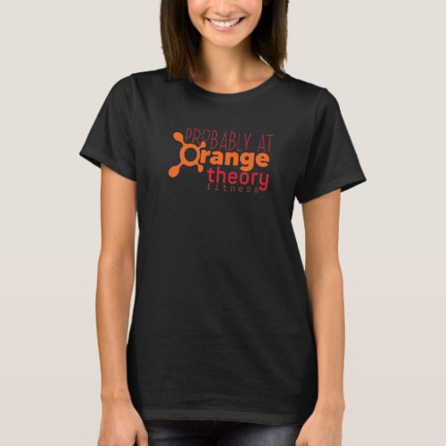 Probably at Orange theory Workout Gym Fitness T_Shirt