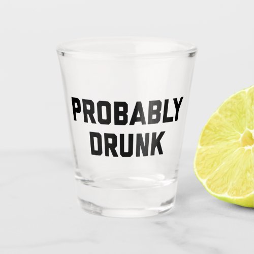 Probably Drunk Funny Alcohol Quote Shot Glass