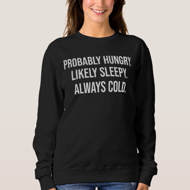 Probably Hungry Likely Sleepy Always Cold Sweatshirt (Front)