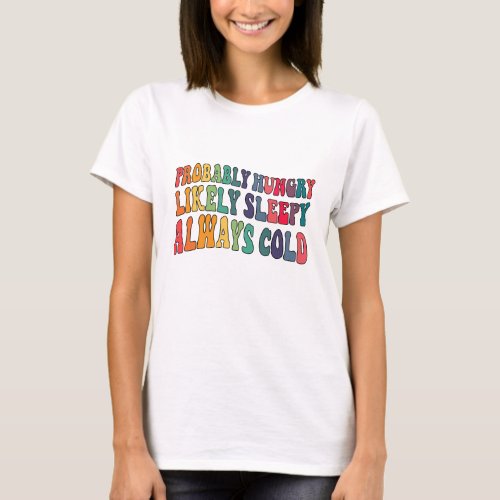 Probably hungry Likely sleepy Always cold T_Shirt