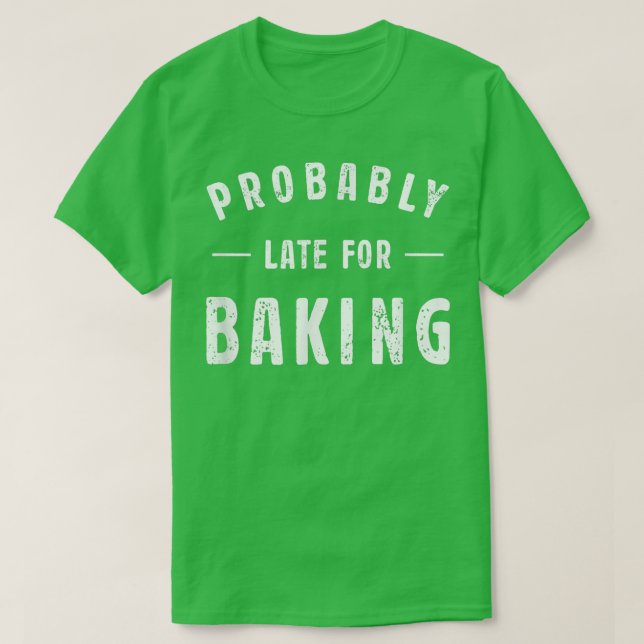 Probably Late For Baking Meme Lover Funny Saying B T-Shirt (Design Front)