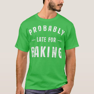 Probably Late For Baking Meme Lover Funny Saying B T-Shirt