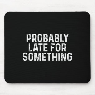 Probably Late For Soing Funny Always Late Mouse Pad