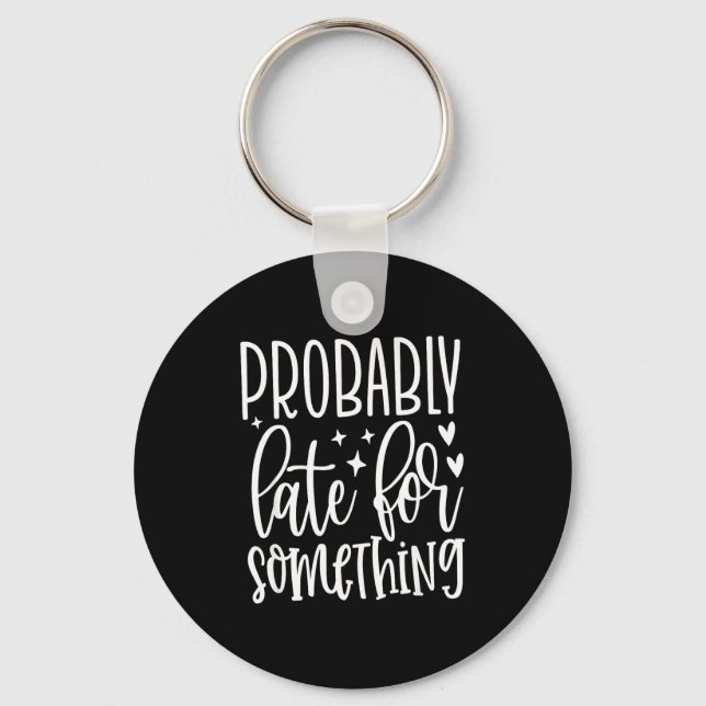 Probably Late For Soing, Funny Sarcastic Quotes  Keychain (Front)