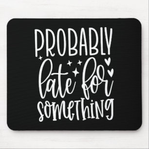 Probably Late For Soing, Funny Sarcastic Quotes Mouse Pad