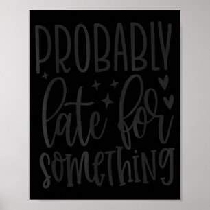 Probably Late For Soing, Funny Sarcastic Quotes Poster