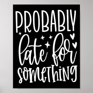 Probably Late For Soing, Funny Sarcastic Quotes Poster