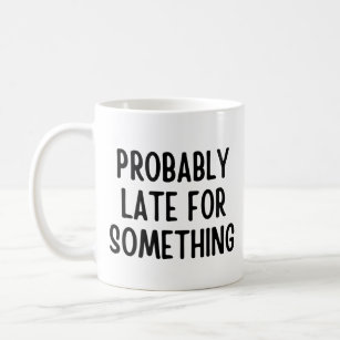 Probably late for something coffee mug