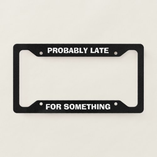 Probably Late For Something Funny Black License Plate Frame