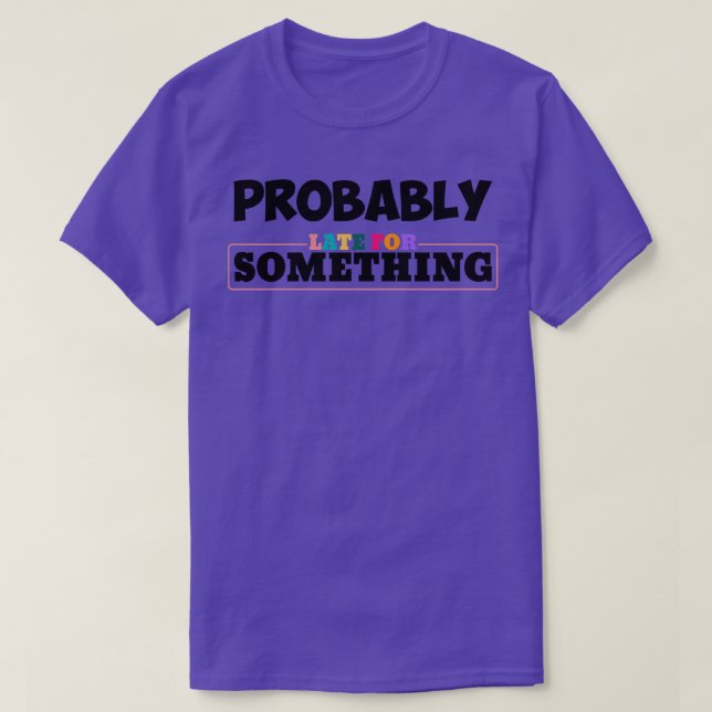 Probably Late For Something Funny quote for busy S T-Shirt (Design Front)