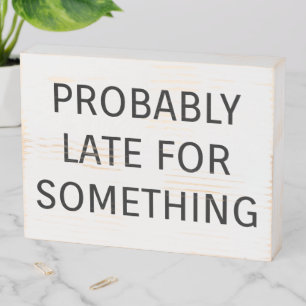 Probably late for something funny saying wooden box sign
