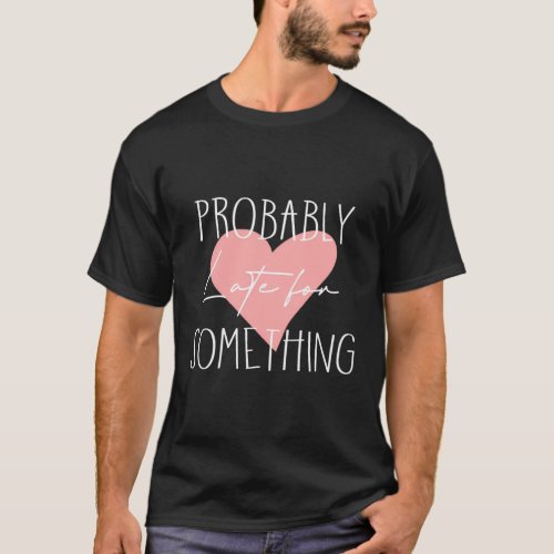 Probably Late For Something Girly Heart Always Lat T_Shirt