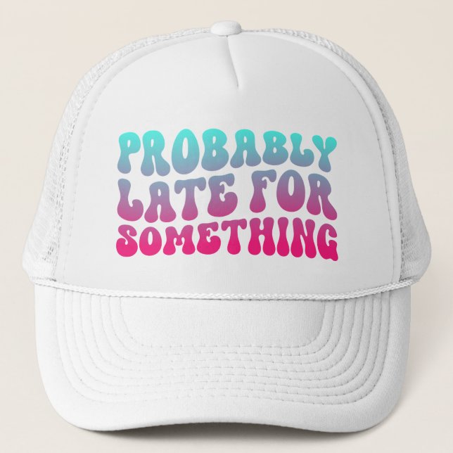 Probably Late For Something Punctuality Humor Cool Trucker Hat (Front)