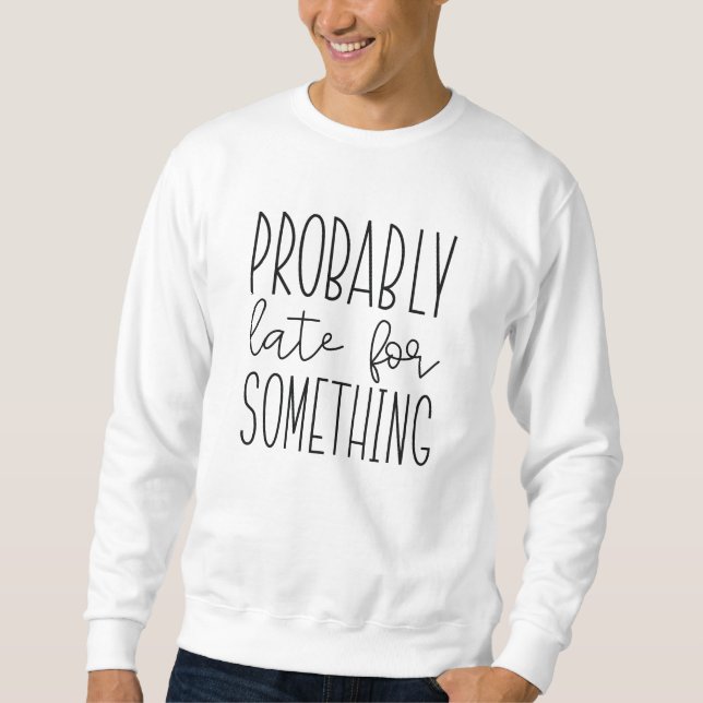 Probably Late For Something Sweatshirt (Front)