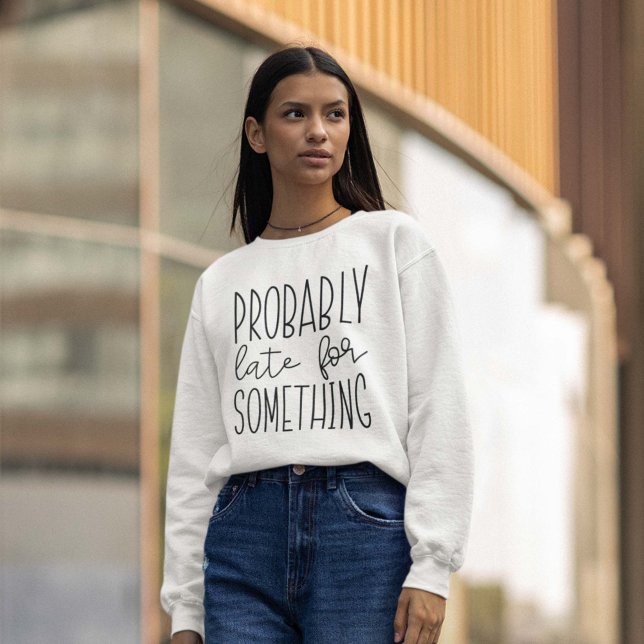 Probably Late For Something Sweatshirt (probably late for something women's sweatshirt)