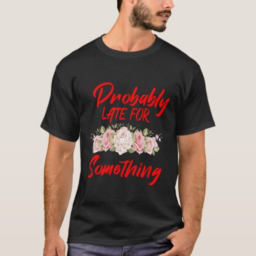 Probably Late for Something T_Shirt