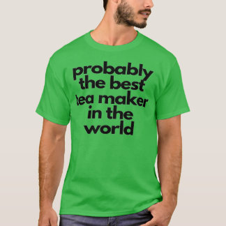 Probably the best tea maker in the world T-Shirt